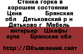 Стенка-горка в хорошем состоянии › Цена ­ 5 000 - Брянская обл., Дятьковский р-н, Дятьково г. Мебель, интерьер » Шкафы, купе   . Брянская обл.